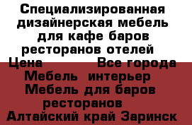 Специализированная дизайнерская мебель для кафе,баров,ресторанов,отелей › Цена ­ 5 000 - Все города Мебель, интерьер » Мебель для баров, ресторанов   . Алтайский край,Заринск г.